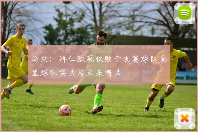 海纳：拜仁欧冠仅败于决赛球队彰显球队实力与未来潜力
