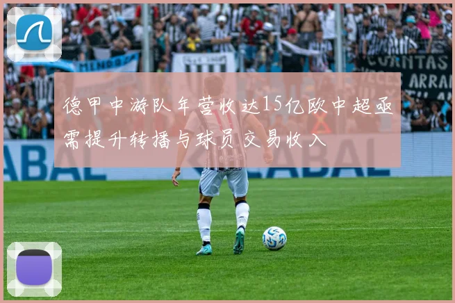 德甲中游队年营收达15亿欧中超亟需提升转播与球员交易收入