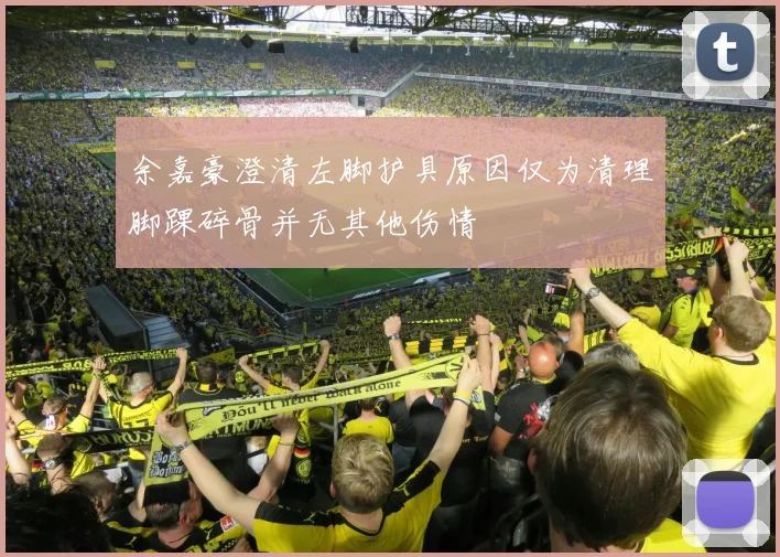 余嘉豪澄清左脚护具原因仅为清理脚踝碎骨并无其他伤情