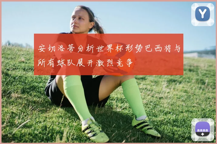 安切洛蒂分析世界杯形势巴西将与所有球队展开激烈竞争