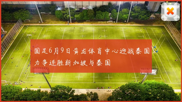 国足6月9日黄龙体育中心迎战泰国力争连胜新加坡与泰国