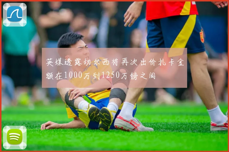 英媒透露切尔西将再次出价扎卡金额在1000万到1250万镑之间