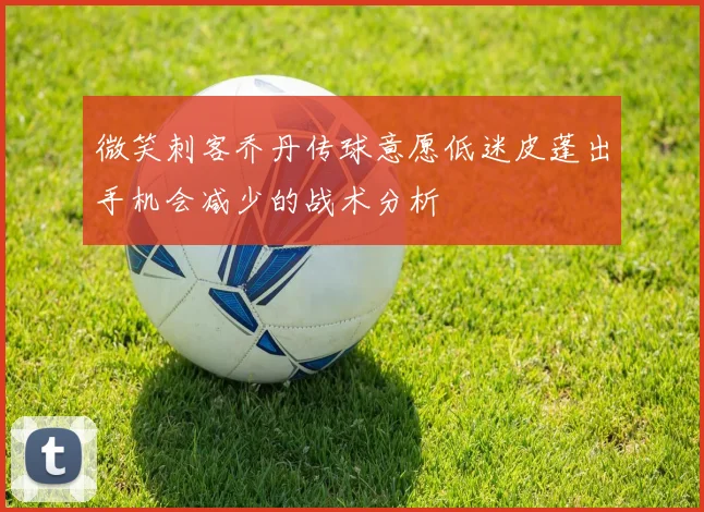 微笑刺客乔丹传球意愿低迷皮蓬出手机会减少的战术分析