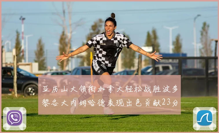 亚历山大领衔加拿大轻松战胜波多黎各大内姆哈德表现出色贡献23分