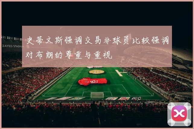 史蒂文斯强调交易非球员比较强调对布朗的尊重与重视