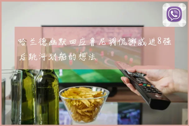 哈兰德幽默回应鲁尼调侃挪威进8强后跳河划船的想法